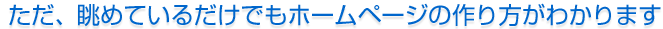 ただ、眺めているだけでもホームページの作り方がわかります